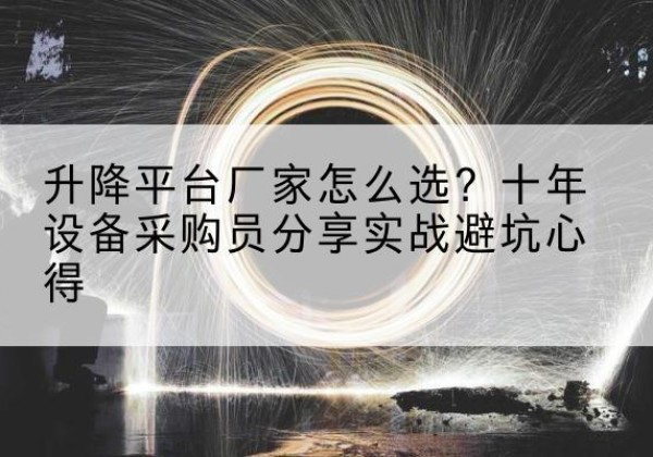 复兴升降平台厂家-怎么选？十年设备采购员分享实战避坑心得