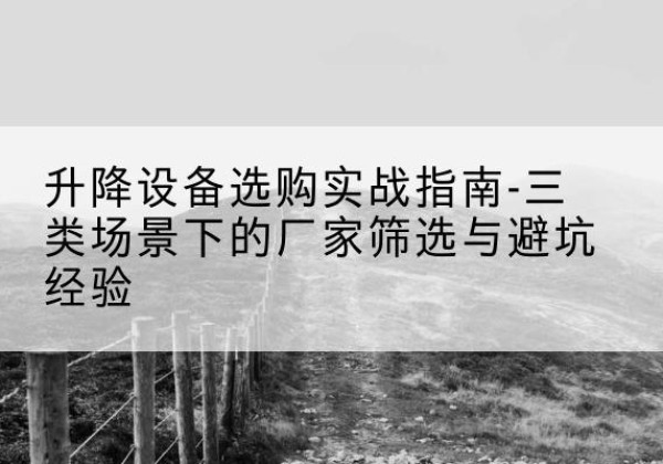 复兴移动式升降机厂家推荐-升降设备选购实战指南-三类场景下的厂家筛选与避坑经验
