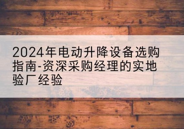 复兴电动剪叉升降平台厂家-2024年电动升降设备选购指南-资深采购经理的实地验厂经验