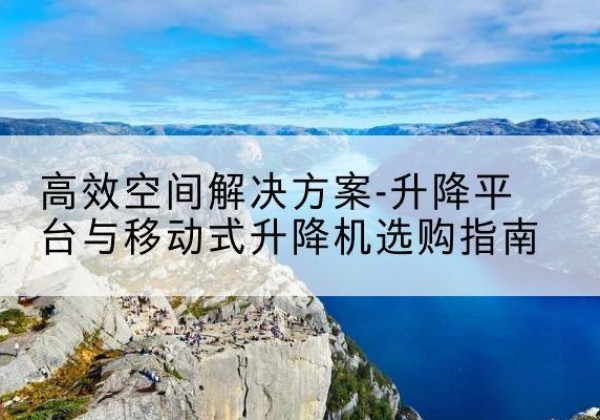 复兴升降平台厂家-*空间解决方案-升降平台与移动式升降机选购指南