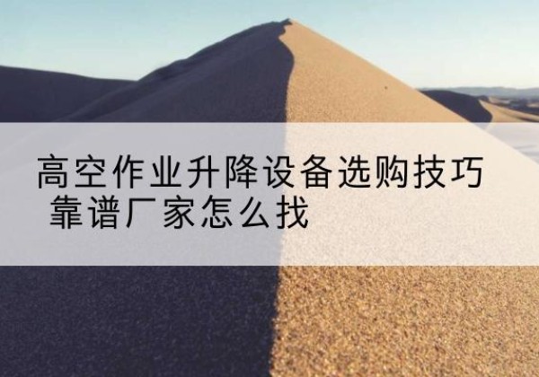 复兴电动升降平台厂家推荐-高空作业升降设备选购技巧 靠谱厂家怎么找